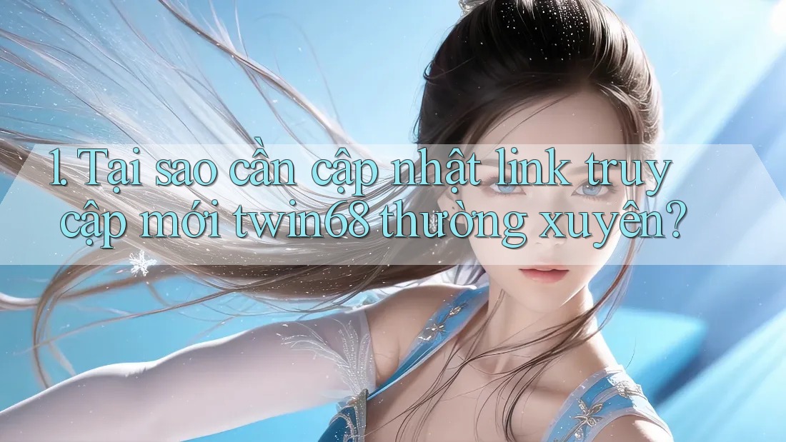 1. Tại sao cần cập nhật link truy cập mới twin68 thường xuyên? 1. Tại sao cần cập nhật link truy cập mới twin68 thường xuyên?