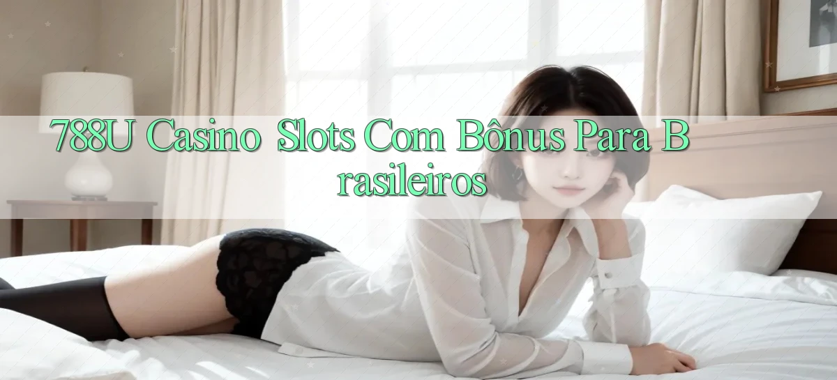 788u Casino： Slots com Bônus para Brasileiros