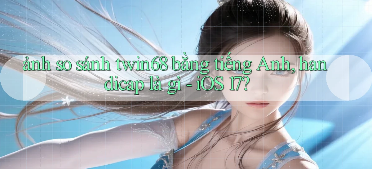 ảnh so sánh twin68 bằng tiếng Anh, handicap là gì   iOS 17