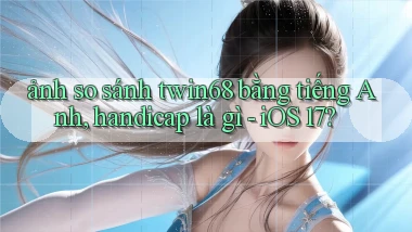 ảnh so sánh twin68 bằng tiếng Anh, handicap là gì   iOS 17