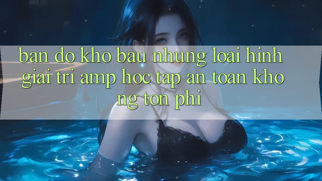 Bản Đồ Kho Báu: Những Loại Hình Giải Trí & Học Tập An Toàn, Không Tốn Phí Bản Đồ Kho Báu: Những Loại Hình Giải Trí & Học Tập An Toàn, Không Tốn Phí