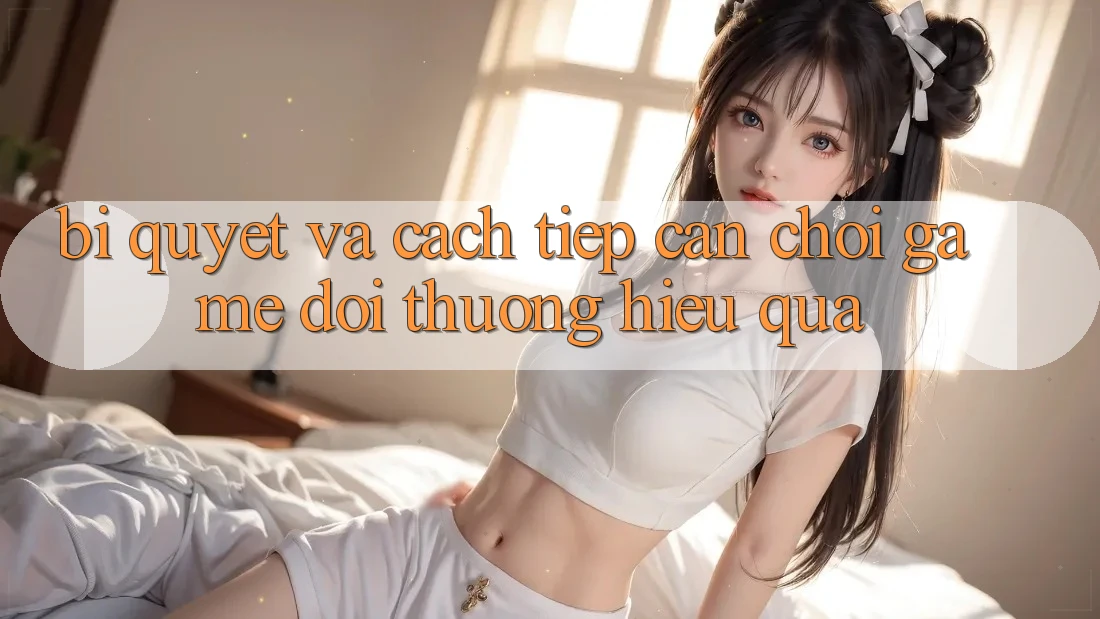 Bí quyết Và Cách tiếp cận Chơi Game Đổi Thưởng Hiệu Quả Bí quyết Và Cách tiếp cận Chơi Game Đổi Thưởng Hiệu Quả
