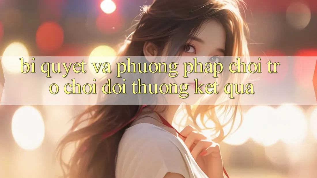 Bí quyết Và Phương pháp Chơi Trò chơi Đổi Thưởng Kết quả Bí quyết Và Phương pháp Chơi Trò chơi Đổi Thưởng Kết quả