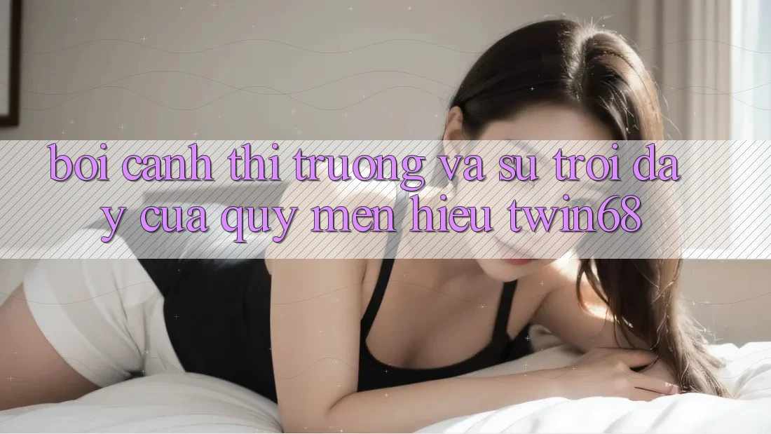 Bối Cảnh Thị Trường Và Sự Trỗi Dậy Của Quý mến Hiệu twin68