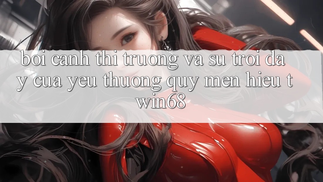 Bối Cảnh Thị Trường Và Sự Trỗi Dậy Của Yêu thương quý mến Hiệu twin68 Bối Cảnh Thị Trường Và Sự Trỗi Dậy Của Yêu thương quý mến Hiệu twin68