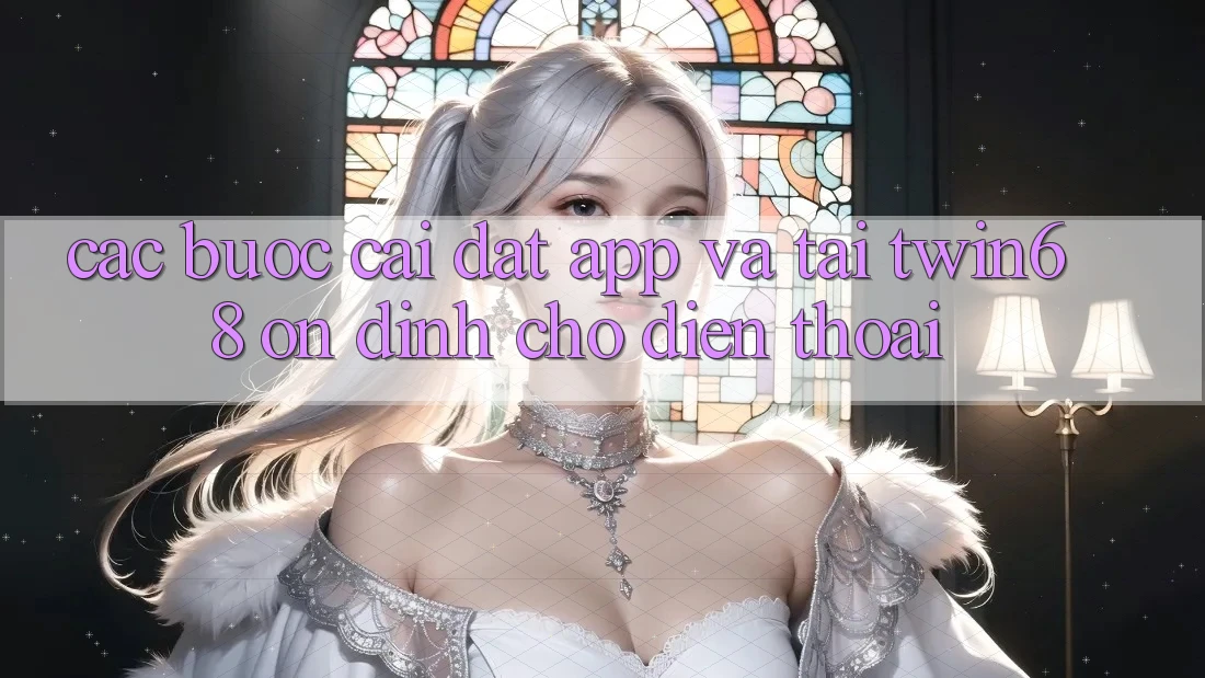 Các bước Cài đặt App Và Tải twin68 Ổn định Cho Điện Thoại Các bước Cài đặt App Và Tải twin68 Ổn định Cho Điện Thoại