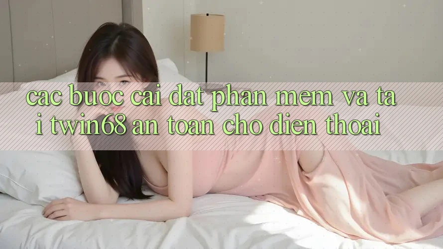 Các bước Cài đặt Phần mềm Và Tải twin68 An Toàn Cho Điện Thoại
