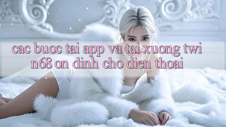 Các bước Tải App Và Tải xuống twin68 Ổn định Cho Điện Thoại