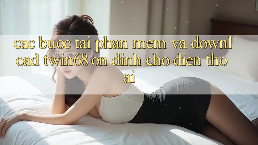 Các bước Tải Phần mềm Và Download twin68 Ổn định Cho Điện Thoại Các bước Tải Phần mềm Và Download twin68 Ổn định Cho Điện Thoại
