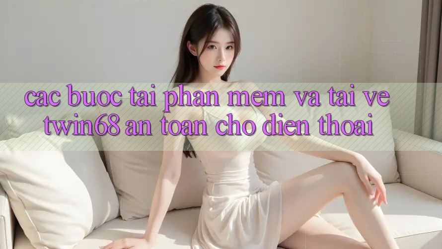 Các bước Tải Phần mềm Và Tải về twin68 An Toàn Cho Điện Thoại Các bước Tải Phần mềm Và Tải về twin68 An Toàn Cho Điện Thoại