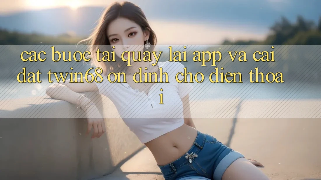 Các bước Tải quay lại App Và Cài Đặt twin68 Ổn định Cho Điện Thoại