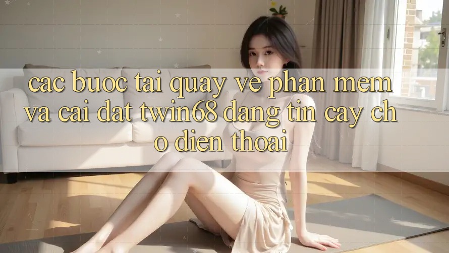 Các bước Tải quay về Phần mềm Và Cài Đặt twin68 Đáng tin cậy Cho Điện Thoại Các bước Tải quay về Phần mềm Và Cài Đặt twin68 Đáng tin cậy Cho Điện Thoại