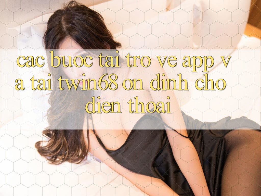 Các bước Tải trở về App Và Tải twin68 Ổn định Cho Điện Thoại Các bước Tải trở về App Và Tải twin68 Ổn định Cho Điện Thoại
