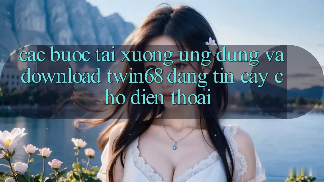 Các bước Tải xuống Ứng dụng Và Download twin68 Đáng tin cậy Cho Điện Thoại Các bước Tải xuống Ứng dụng Và Download twin68 Đáng tin cậy Cho Điện Thoại