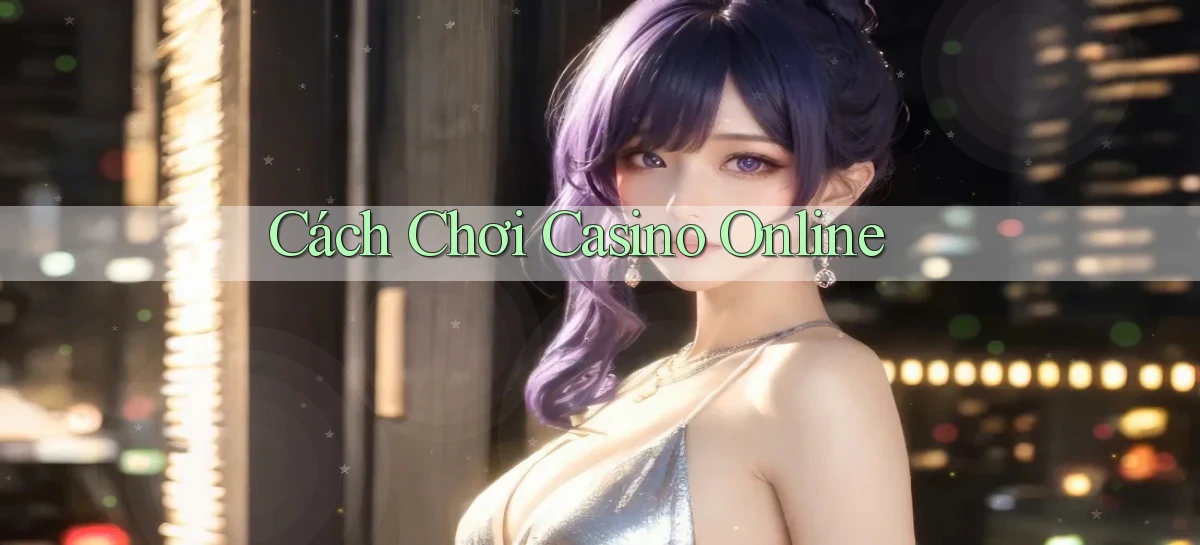 Cách chơi Casino online