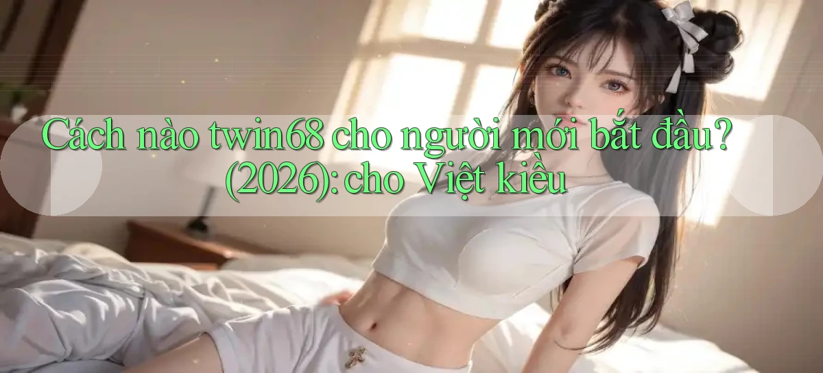 Cách nào twin68 cho người mới bắt đầu (2026) cho Việt kiều