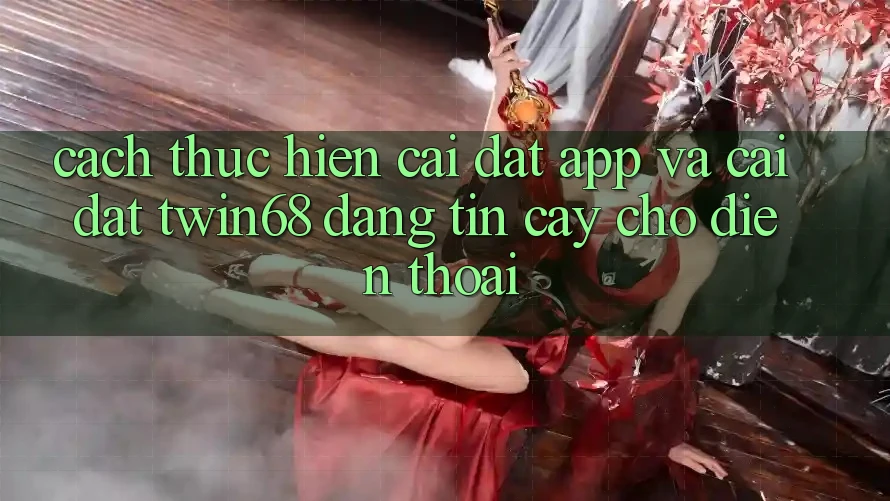 Cách thực hiện Cài đặt App Và Cài Đặt twin68 Đáng tin cậy Cho Điện Thoại Cách thực hiện Cài đặt App Và Cài Đặt twin68 Đáng tin cậy Cho Điện Thoại