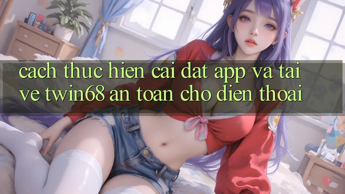 Cách thực hiện Cài đặt App Và Tải về twin68 An Toàn Cho Điện Thoại Cách thực hiện Cài đặt App Và Tải về twin68 An Toàn Cho Điện Thoại