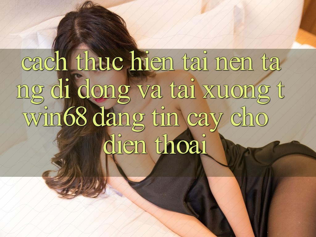 Cách thực hiện Tải Nền tảng di động Và Tải xuống twin68 Đáng tin cậy Cho Điện Thoại Cách thực hiện Tải Nền tảng di động Và Tải xuống twin68 Đáng tin cậy Cho Điện Thoại
