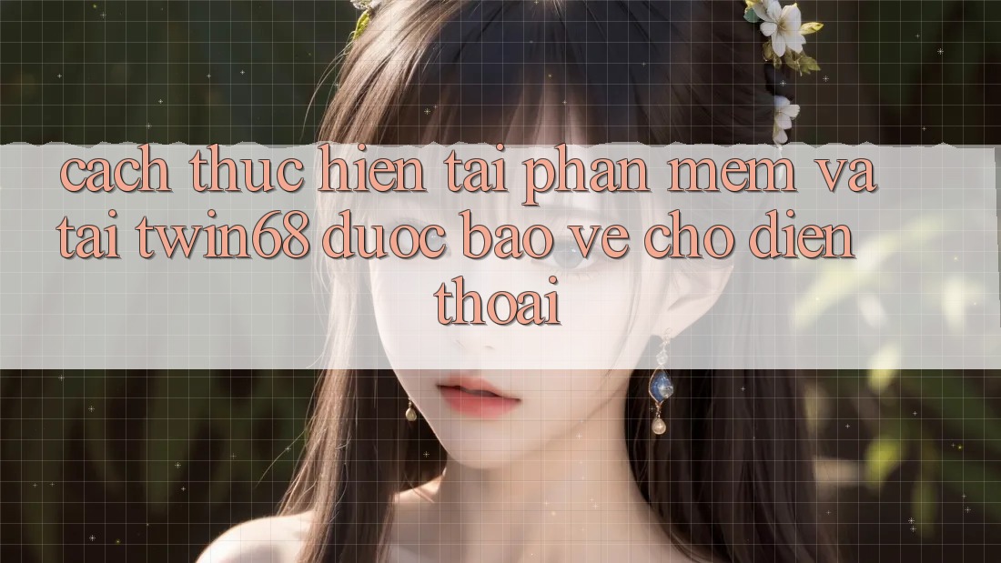 Cách thực hiện Tải Phần mềm Và Tải twin68 Được bảo vệ Cho Điện Thoại Cách thực hiện Tải Phần mềm Và Tải twin68 Được bảo vệ Cho Điện Thoại