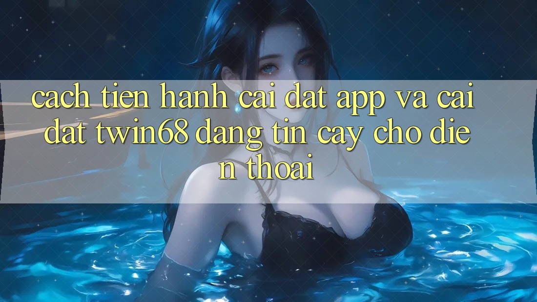 Cách tiến hành Cài đặt App Và Cài Đặt twin68 Đáng tin cậy Cho Điện Thoại Cách tiến hành Cài đặt App Và Cài Đặt twin68 Đáng tin cậy Cho Điện Thoại