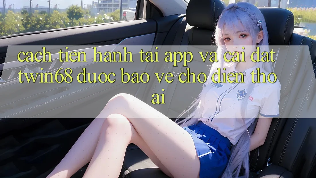 Cách tiến hành Tải App Và Cài Đặt twin68 Được bảo vệ Cho Điện Thoại Cách tiến hành Tải App Và Cài Đặt twin68 Được bảo vệ Cho Điện Thoại