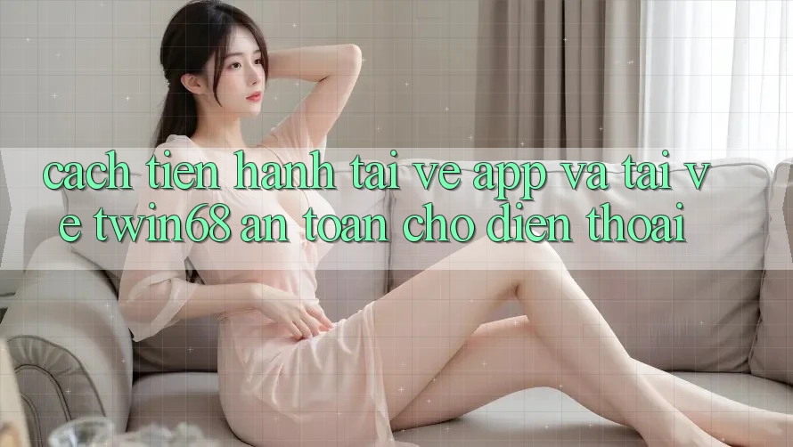 Cách tiến hành Tải về App Và Tải về twin68 An Toàn Cho Điện Thoại
