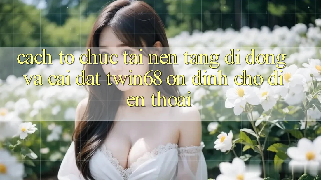 Cách tổ chức Tải Nền tảng di động Và Cài Đặt twin68 Ổn định Cho Điện Thoại Cách tổ chức Tải Nền tảng di động Và Cài Đặt twin68 Ổn định Cho Điện Thoại