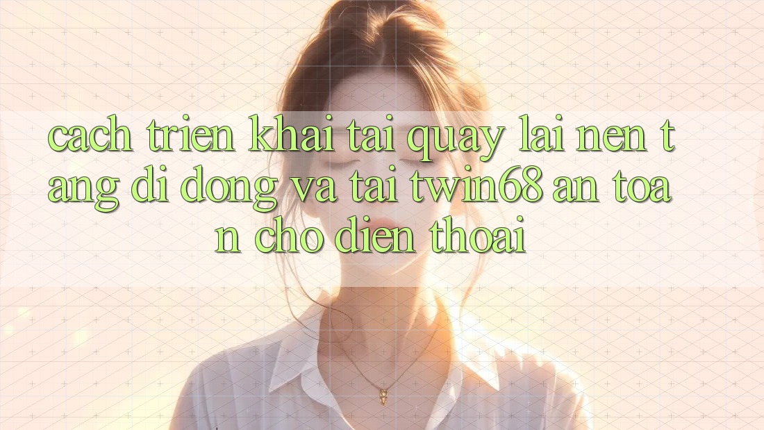 Cách triển khai Tải quay lại Nền tảng di động Và Tải twin68 An Toàn Cho Điện Thoại Cách triển khai Tải quay lại Nền tảng di động Và Tải twin68 An Toàn Cho Điện Thoại