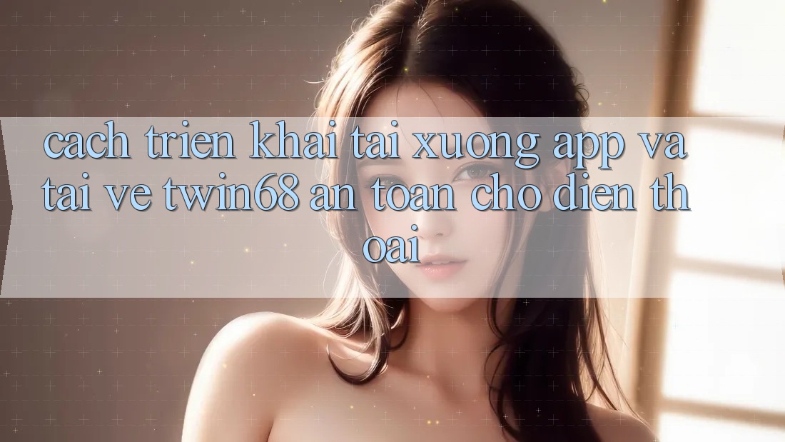 Cách triển khai Tải xuống App Và Tải về twin68 An Toàn Cho Điện Thoại Cách triển khai Tải xuống App Và Tải về twin68 An Toàn Cho Điện Thoại