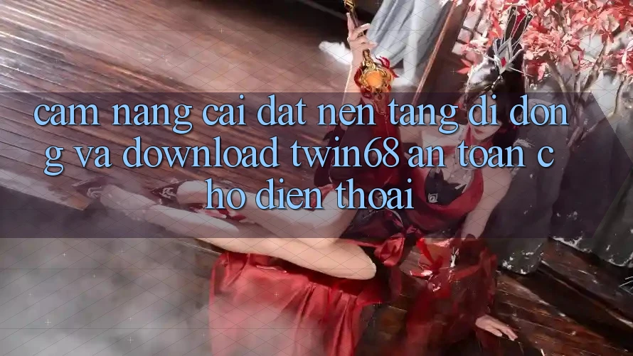 Cẩm nang Cài đặt Nền tảng di động Và Download twin68 An Toàn Cho Điện Thoại Cẩm nang Cài đặt Nền tảng di động Và Download twin68 An Toàn Cho Điện Thoại