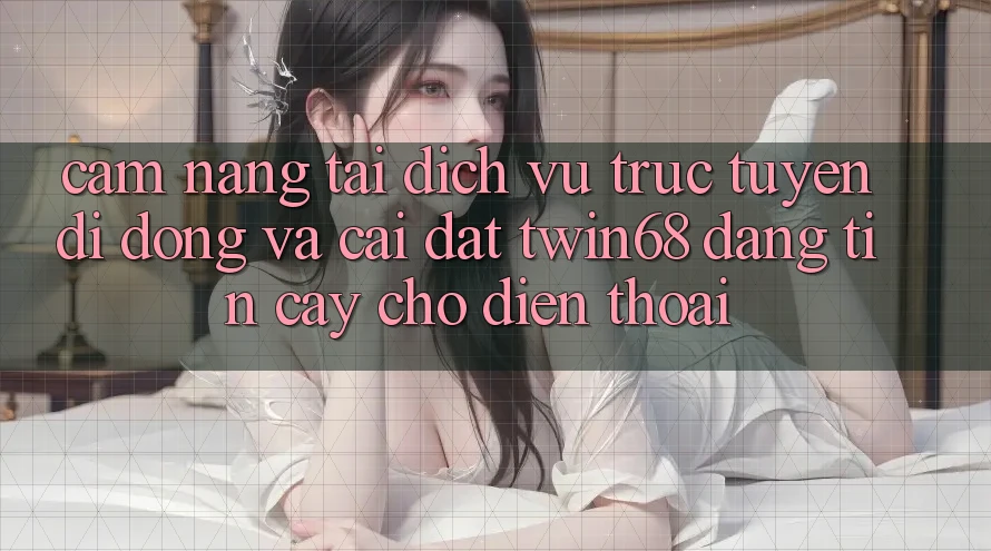 Cẩm nang Tải Dịch vụ trực tuyến di động Và Cài Đặt twin68 Đáng tin cậy Cho Điện Thoại Cẩm nang Tải Dịch vụ trực tuyến di động Và Cài Đặt twin68 Đáng tin cậy Cho Điện Thoại