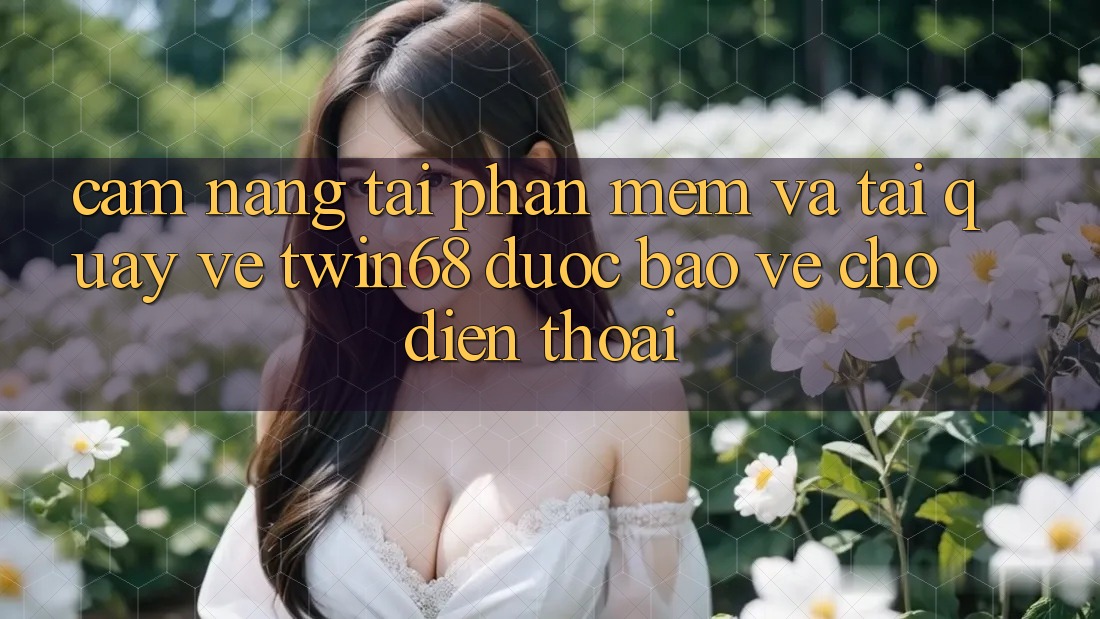 Cẩm nang Tải Phần mềm Và Tải quay về twin68 Được bảo vệ Cho Điện Thoại Cẩm nang Tải Phần mềm Và Tải quay về twin68 Được bảo vệ Cho Điện Thoại