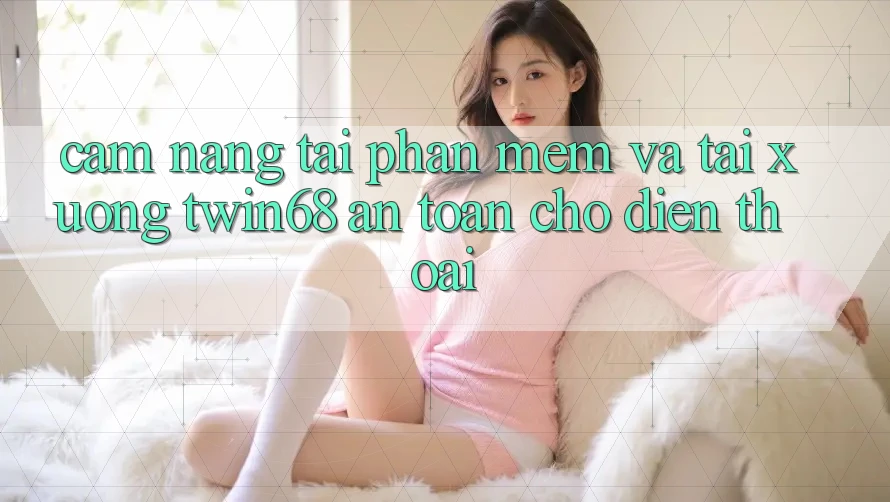 Cẩm nang Tải Phần mềm Và Tải xuống twin68 An Toàn Cho Điện Thoại Cẩm nang Tải Phần mềm Và Tải xuống twin68 An Toàn Cho Điện Thoại