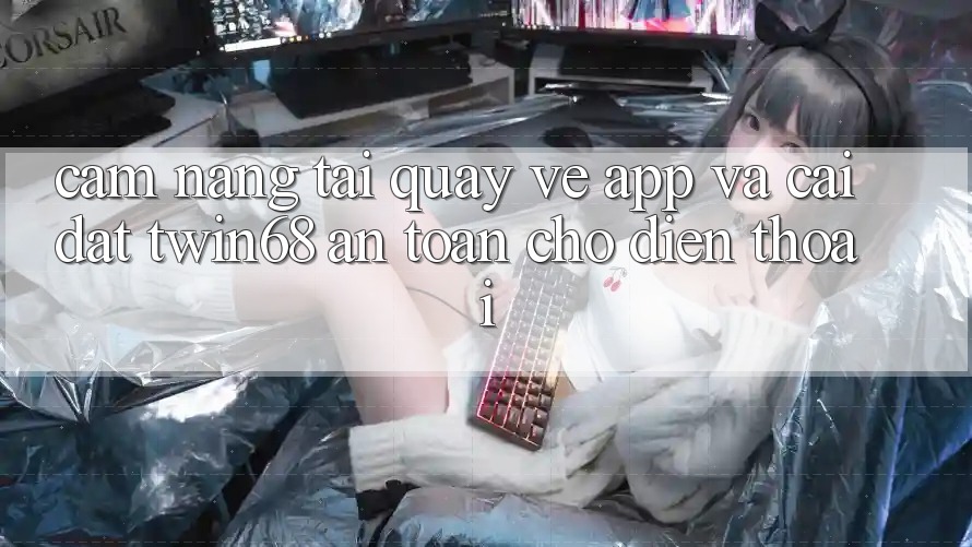 Cẩm nang Tải quay về App Và Cài Đặt twin68 An Toàn Cho Điện Thoại