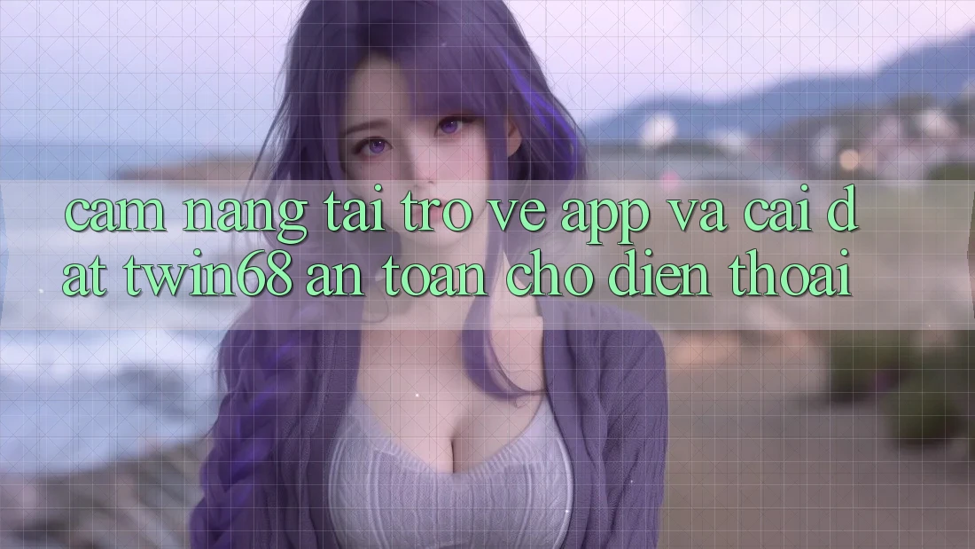 Cẩm nang Tải trở về App Và Cài Đặt twin68 An Toàn Cho Điện Thoại Cẩm nang Tải trở về App Và Cài Đặt twin68 An Toàn Cho Điện Thoại