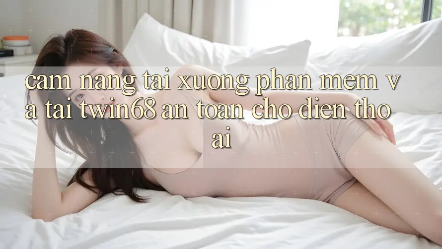 Cẩm nang Tải xuống Phần mềm Và Tải twin68 An Toàn Cho Điện Thoại Cẩm nang Tải xuống Phần mềm Và Tải twin68 An Toàn Cho Điện Thoại