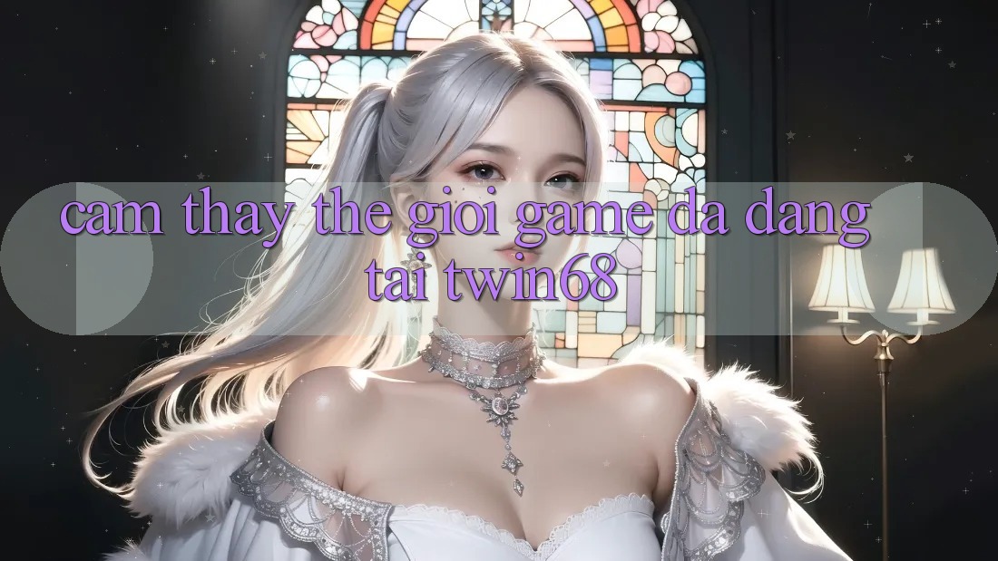 Cảm thấy Thế Giới Game Đa Dạng Tại twin68 Cảm thấy Thế Giới Game Đa Dạng Tại twin68