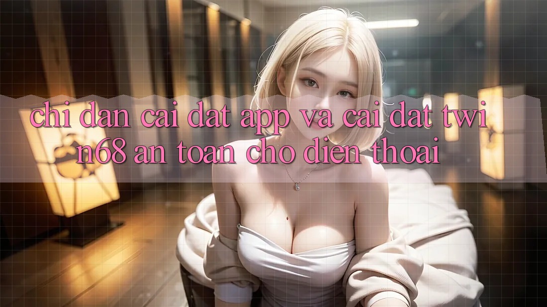 Chỉ dẫn Cài đặt App Và Cài Đặt twin68 An Toàn Cho Điện Thoại Chỉ dẫn Cài đặt App Và Cài Đặt twin68 An Toàn Cho Điện Thoại