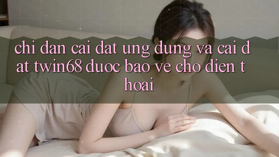 Chỉ dẫn Cài đặt Ứng dụng Và Cài Đặt twin68 Được bảo vệ Cho Điện Thoại Chỉ dẫn Cài đặt Ứng dụng Và Cài Đặt twin68 Được bảo vệ Cho Điện Thoại