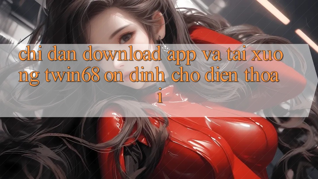 Chỉ dẫn Download App Và Tải xuống twin68 Ổn định Cho Điện Thoại Chỉ dẫn Download App Và Tải xuống twin68 Ổn định Cho Điện Thoại