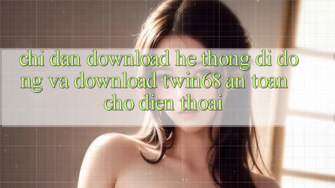 Chỉ dẫn Download Hệ thống di động Và Download twin68 An Toàn Cho Điện Thoại Chỉ dẫn Download Hệ thống di động Và Download twin68 An Toàn Cho Điện Thoại