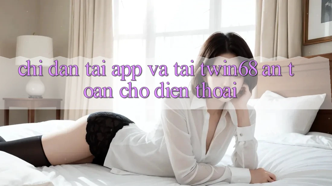 Chỉ dẫn Tải App Và Tải twin68 An Toàn Cho Điện Thoại Chỉ dẫn Tải App Và Tải twin68 An Toàn Cho Điện Thoại