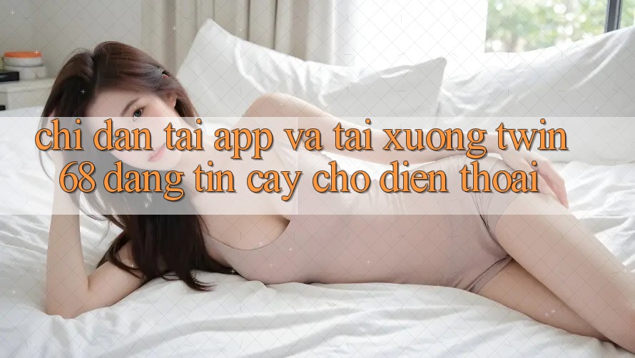 Chỉ dẫn Tải App Và Tải xuống twin68 Đáng tin cậy Cho Điện Thoại Chỉ dẫn Tải App Và Tải xuống twin68 Đáng tin cậy Cho Điện Thoại