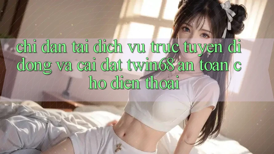 Chỉ dẫn Tải Dịch vụ trực tuyến di động Và Cài Đặt twin68 An Toàn Cho Điện Thoại Chỉ dẫn Tải Dịch vụ trực tuyến di động Và Cài Đặt twin68 An Toàn Cho Điện Thoại