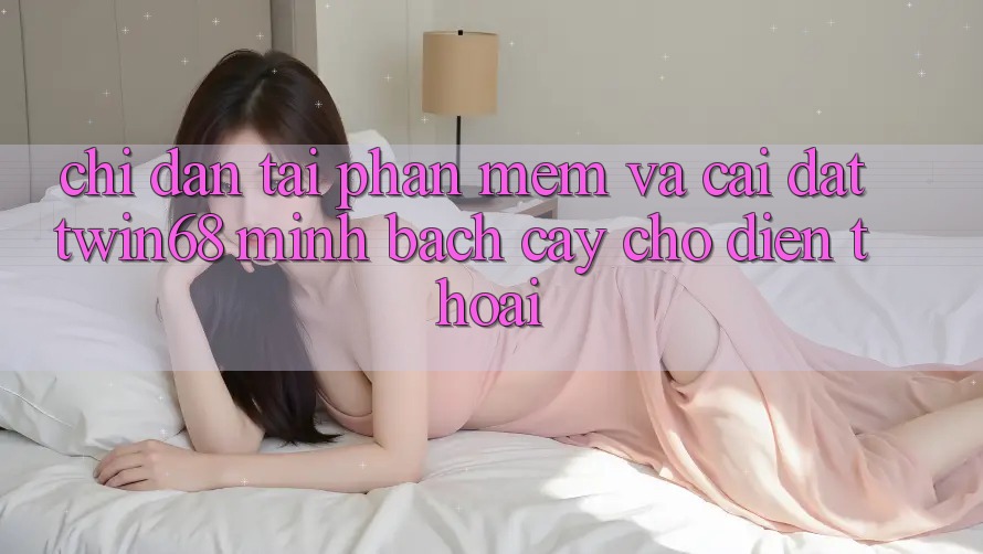 Chỉ dẫn Tải Phần mềm Và Cài Đặt twin68 Minh bạch cậy Cho Điện Thoại