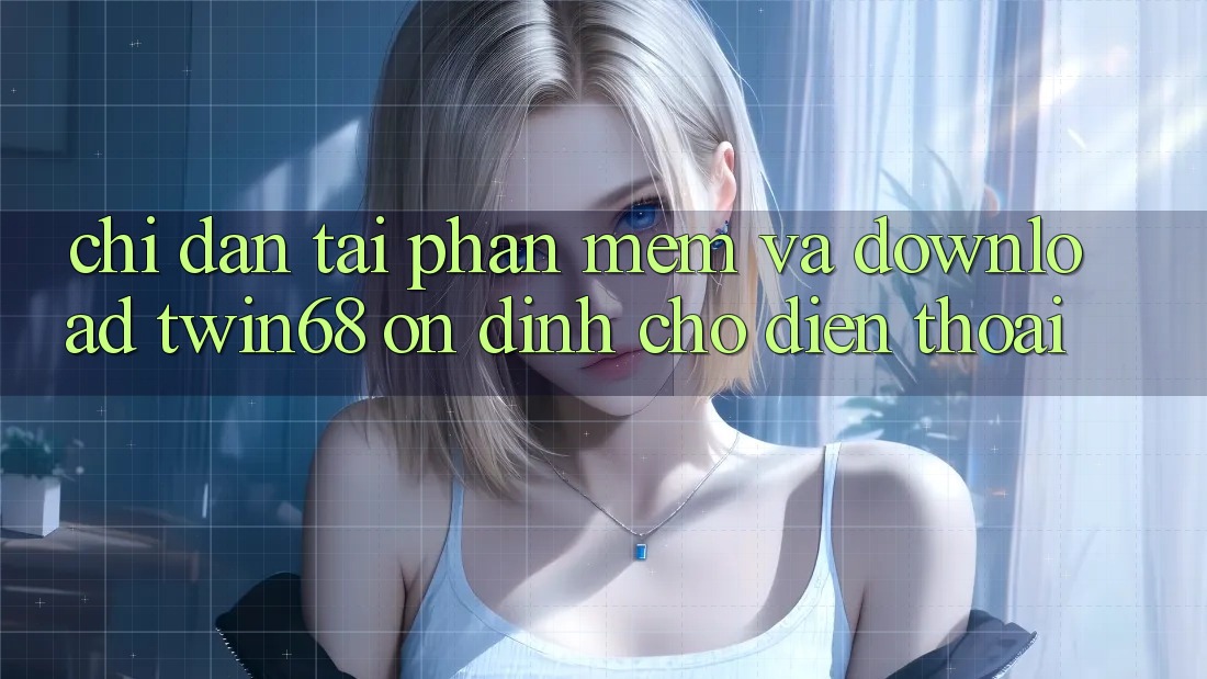 Chỉ dẫn Tải Phần mềm Và Download twin68 Ổn định Cho Điện Thoại Chỉ dẫn Tải Phần mềm Và Download twin68 Ổn định Cho Điện Thoại