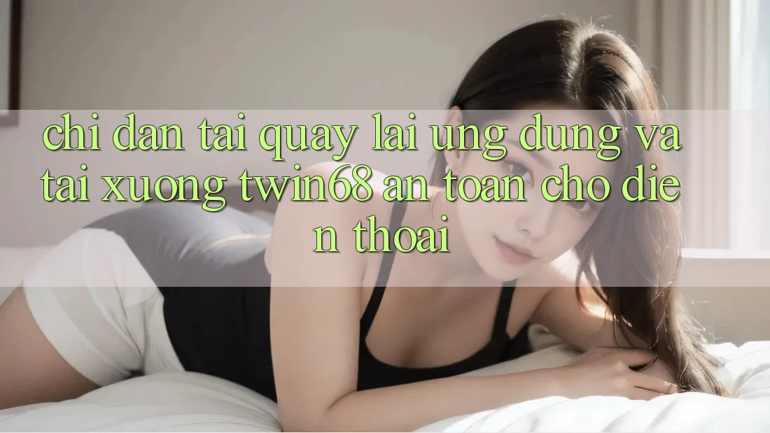 Chỉ dẫn Tải quay lại Ứng dụng Và Tải xuống twin68 An Toàn Cho Điện Thoại Chỉ dẫn Tải quay lại Ứng dụng Và Tải xuống twin68 An Toàn Cho Điện Thoại