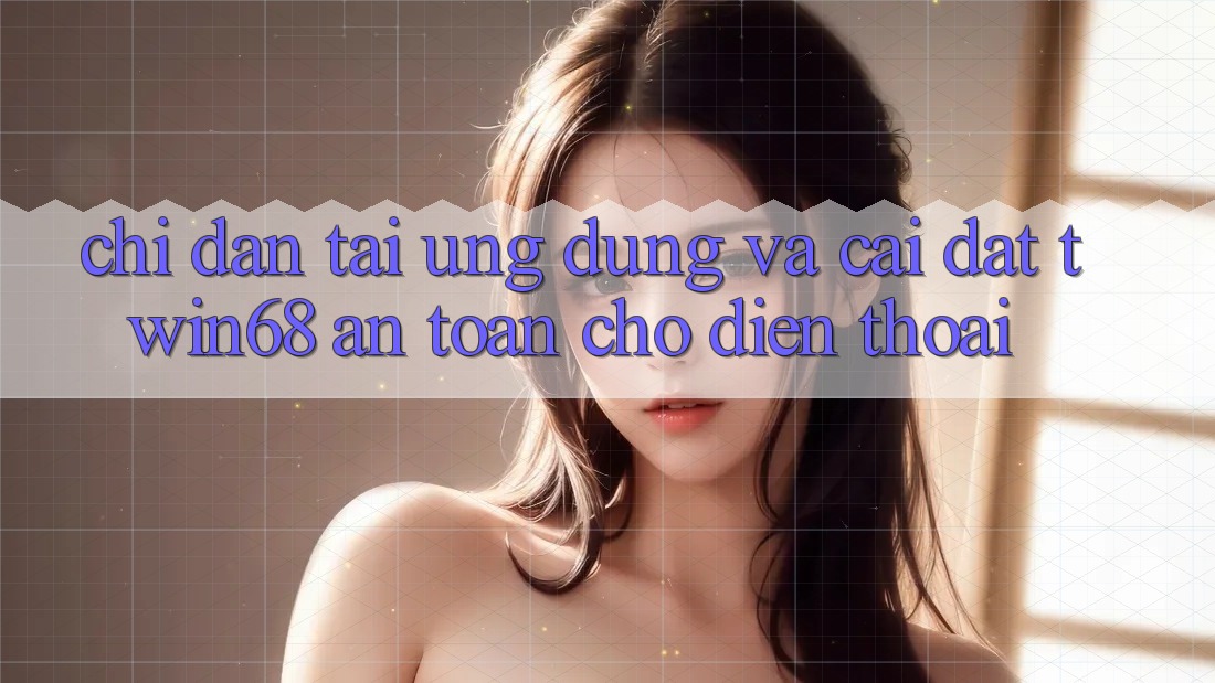 Chỉ dẫn Tải Ứng dụng Và Cài Đặt twin68 An Toàn Cho Điện Thoại Chỉ dẫn Tải Ứng dụng Và Cài Đặt twin68 An Toàn Cho Điện Thoại