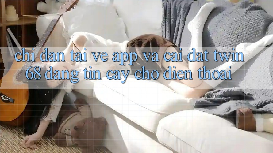 Chỉ dẫn Tải về App Và Cài Đặt twin68 Đáng tin cậy Cho Điện Thoại Chỉ dẫn Tải về App Và Cài Đặt twin68 Đáng tin cậy Cho Điện Thoại